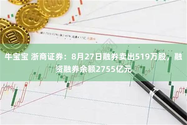 牛宝宝 浙商证券：8月27日融券卖出519万股，融资融券余额2755亿元