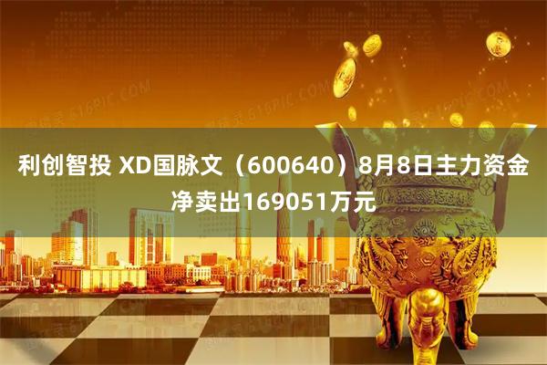 利创智投 XD国脉文（600640）8月8日主力资金净卖出169051万元