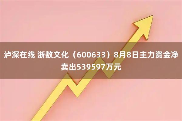 泸深在线 浙数文化（600633）8月8日主力资金净卖出539597万元