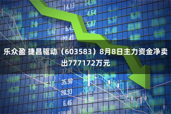 乐众盈 捷昌驱动（603583）8月8日主力资金净卖出777172万元