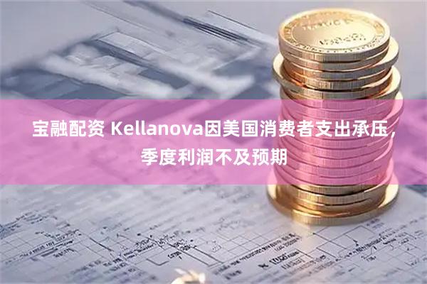 宝融配资 Kellanova因美国消费者支出承压，季度利润不及预期