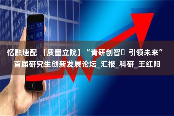 忆融速配 【质量立院】“青研创智・引领未来” 首届研究生创新发展论坛_汇报_科研_王红阳