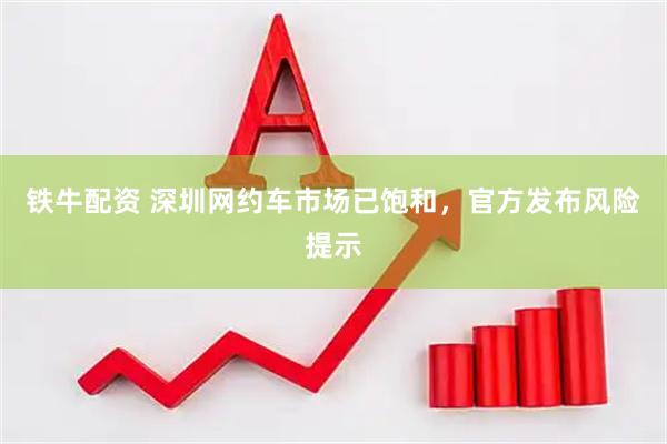 铁牛配资 深圳网约车市场已饱和，官方发布风险提示