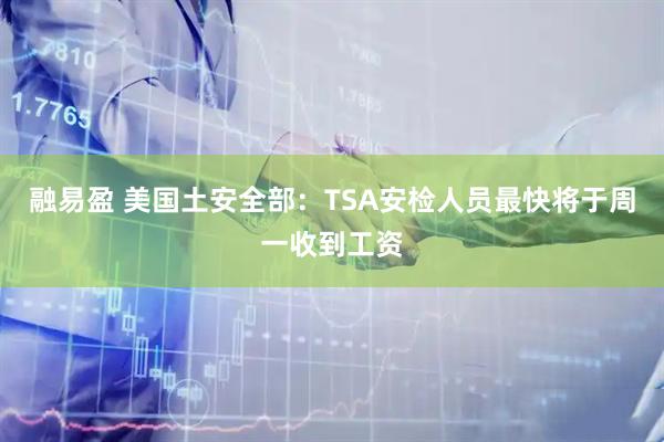 融易盈 美国土安全部：TSA安检人员最快将于周一收到工资
