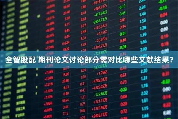全智股配 期刊论文讨论部分需对比哪些文献结果?