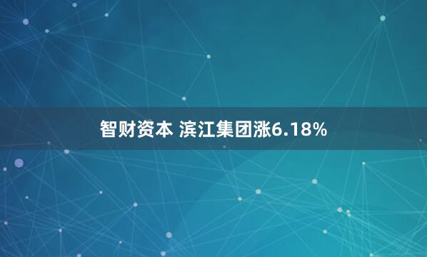 智财资本 滨江集团涨6.18%