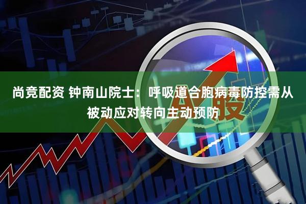尚竞配资 钟南山院士：呼吸道合胞病毒防控需从被动应对转向主动预防