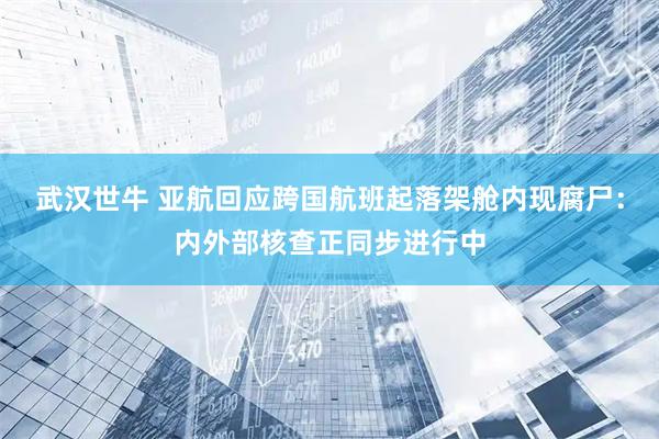 武汉世牛 亚航回应跨国航班起落架舱内现腐尸：内外部核查正同步进行中