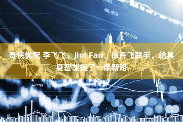 奇侠优配 李飞飞、Jim Fan、徐丹飞联手，给具身智能指了一条新路